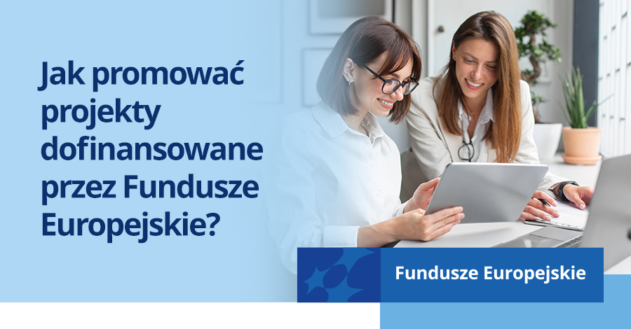 Jak promowa projekty dofinansowane przez Fundusze Europejskie?