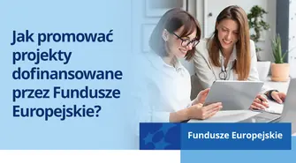 Jak promować projekty dofinansowane przez Fundusze Europejskie?